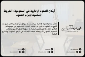 أركان العقود الإدارية في السعودية - شرح للأركان الأساسية التي يجب توافرها في العقود الإدارية وفقًا للأنظمة السعودية