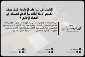 الإثبات في المنازعات الإدارية - كيفية تقديم الأدلة والشهادات في القضايا الإدارية وفقًا للنظام القضائي السعودي