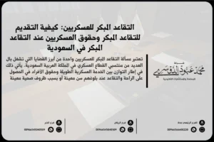 التقاعد المبكر للعسكريين في السعودية - شرح للمتطلبات والإجراءات القانونية للتقاعد المبكر للعسكريين وفقًا للأنظمة السعودية