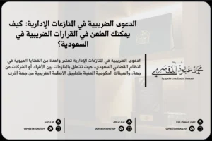 الدعوى الضريبية في المنازعات الإدارية - كيفية رفع الدعوى الضريبية أمام الجهات المختصة في السعودية