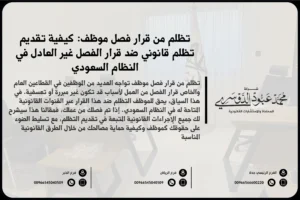 تظلم من قرار فصل موظف في السعودية - شرح للإجراءات القانونية المتبعة في تقديم تظلم ضد قرار فصل الموظف وفقًا للأنظمة السعودية