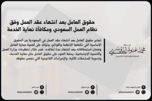 حقوق العامل بعد انتهاء عقد العمل وفق نظام العمل السعودي ومكافأة نهاية الخدمة